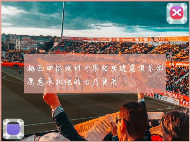 梅西回忆试训河床经历透露俱乐部愿意承担他的治疗费用