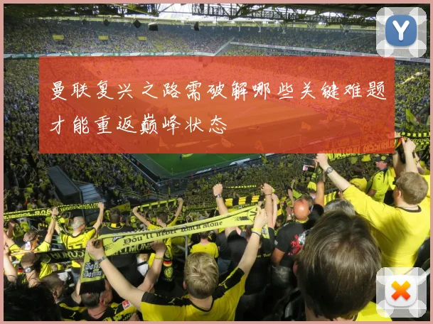 曼联复兴之路需破解哪些关键难题才能重返巅峰状态