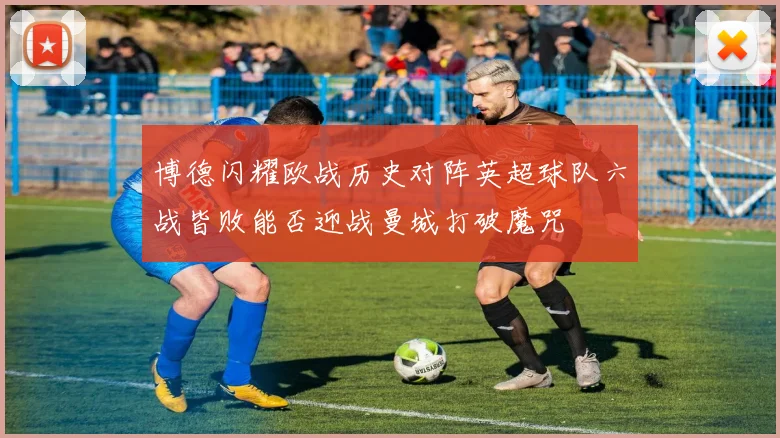 博德闪耀欧战历史对阵英超球队六战皆败能否迎战曼城打破魔咒
