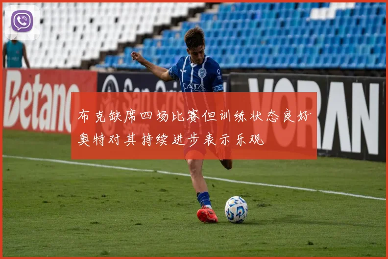 布克缺席四场比赛但训练状态良好奥特对其持续进步表示乐观