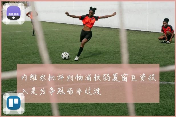 内维尔批评利物浦软弱夏窗巨资投入是为争冠而非过渡