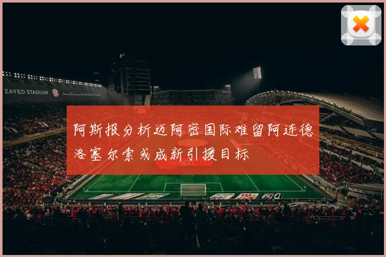 阿斯报分析迈阿密国际难留阿连德洛塞尔索或成新引援目标