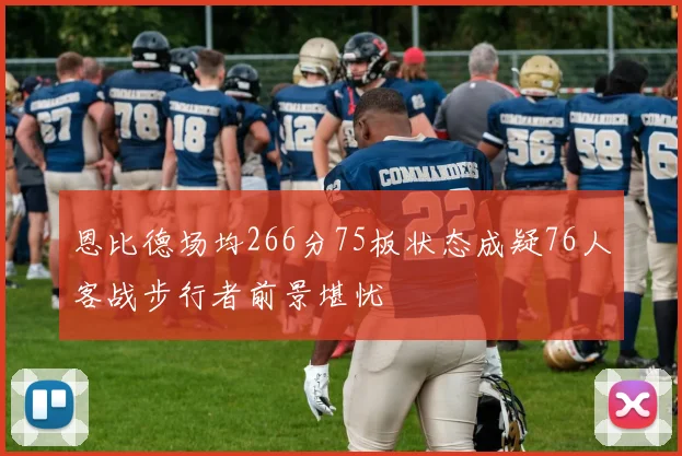 恩比德场均266分75板状态成疑76人客战步行者前景堪忧