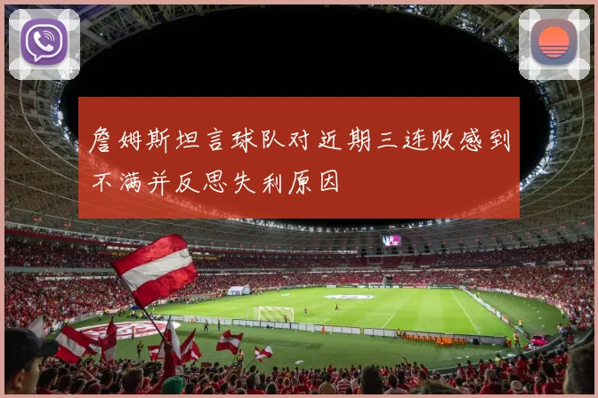 詹姆斯坦言球队对近期三连败感到不满并反思失利原因