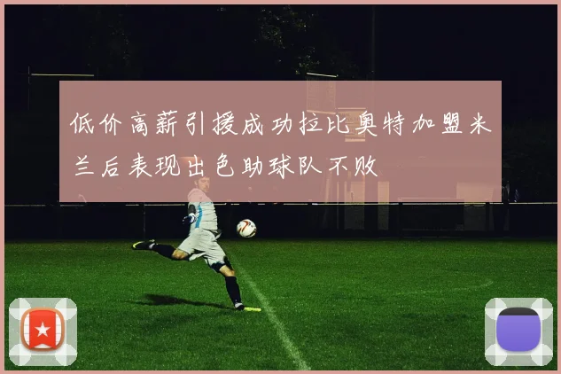 低价高薪引援成功拉比奥特加盟米兰后表现出色助球队不败