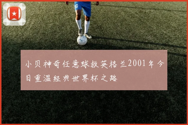 小贝神奇任意球救英格兰2001年今日重温经典世界杯之路