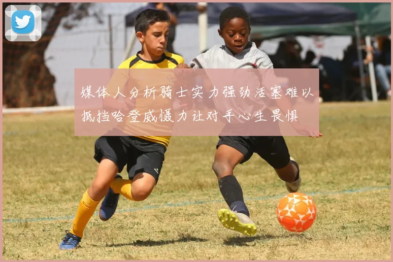 媒体人分析骑士实力强劲活塞难以抵挡哈登威慑力让对手心生畏惧