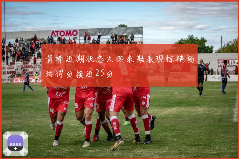 黄蜂近期状态火热米勒表现惊艳场均得分接近25分