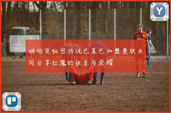 姆伯莫秘密劝说巴莱巴加盟曼联共同分享红魔的快乐与荣耀