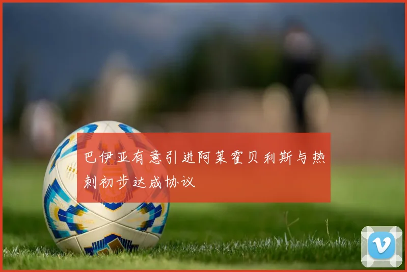 巴伊亚有意引进阿莱霍贝利斯与热刺初步达成协议