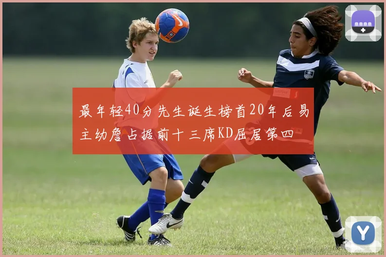 最年轻40分先生诞生榜首20年后易主幼詹占据前十三席KD屈居第四